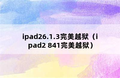 ipad26.1.3完美越狱（ipad2 841完美越狱）